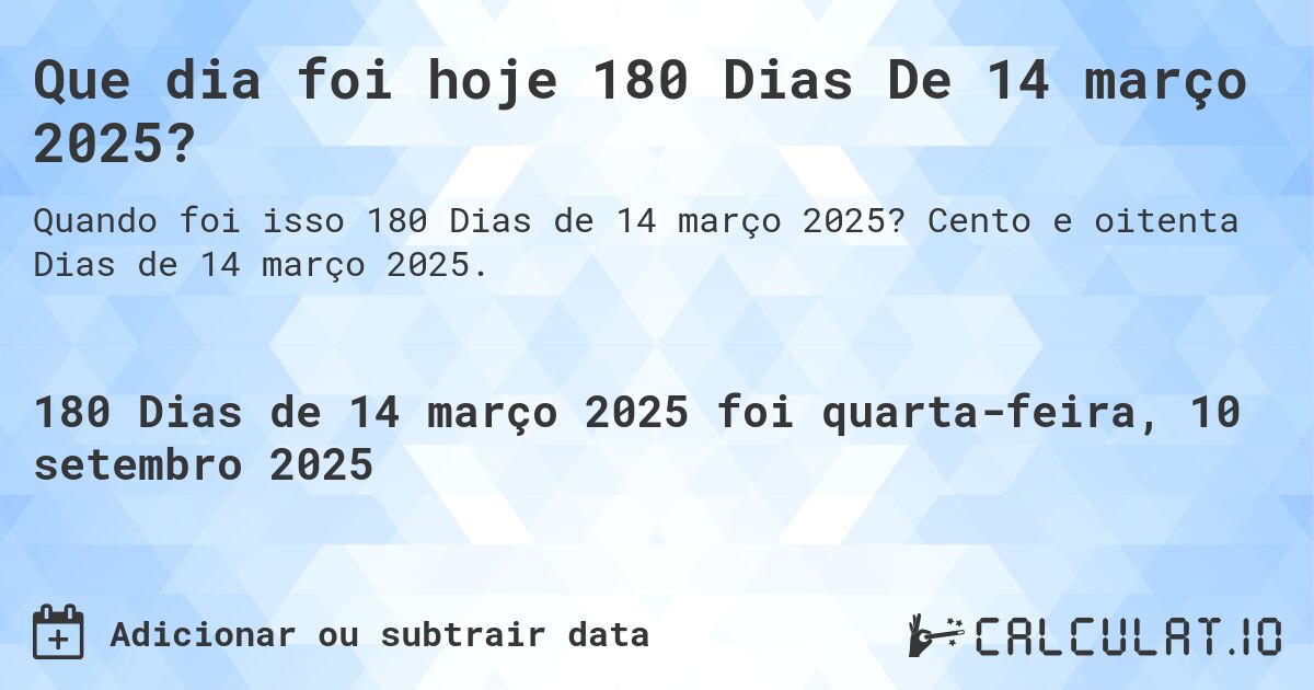 Que dia foi hoje 180 Dias De 14 março 2025?. Cento e oitenta Dias de 14 março 2025.