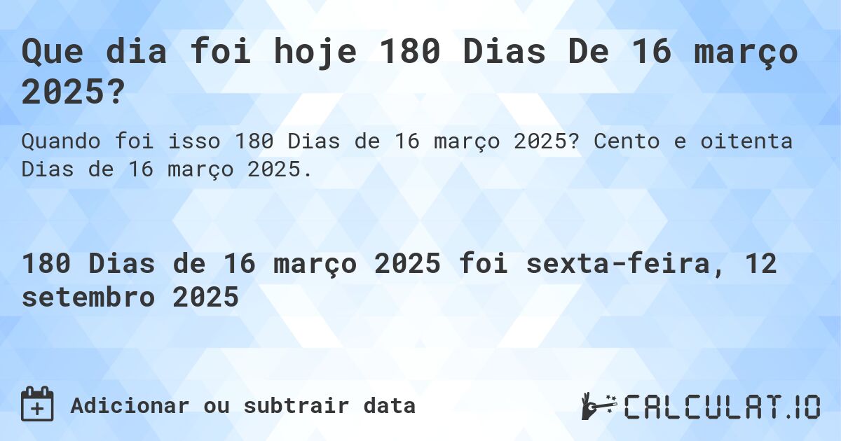 Que dia foi hoje 180 Dias De 16 março 2025?. Cento e oitenta Dias de 16 março 2025.