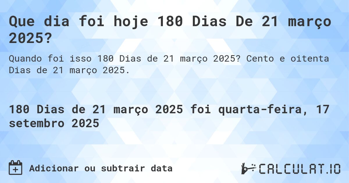 Que dia foi hoje 180 Dias De 21 março 2025?. Cento e oitenta Dias de 21 março 2025.
