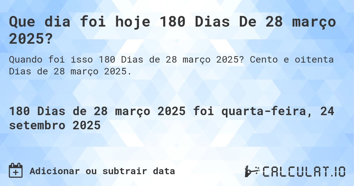 Que dia foi hoje 180 Dias De 28 março 2025?. Cento e oitenta Dias de 28 março 2025.