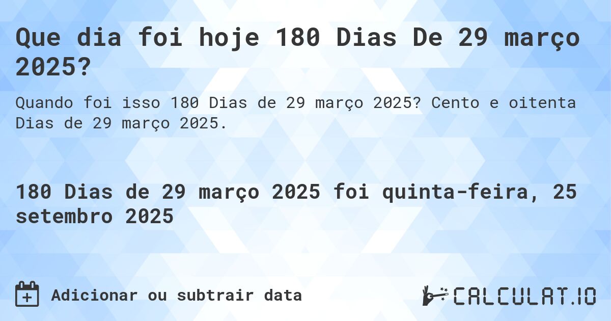 Que dia foi hoje 180 Dias De 29 março 2025?. Cento e oitenta Dias de 29 março 2025.
