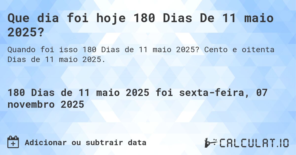 Que dia foi hoje 180 Dias De 11 maio 2025?. Cento e oitenta Dias de 11 maio 2025.