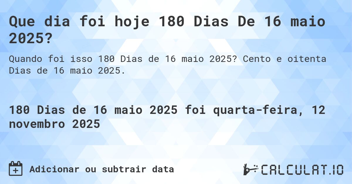 Que dia foi hoje 180 Dias De 16 maio 2025?. Cento e oitenta Dias de 16 maio 2025.