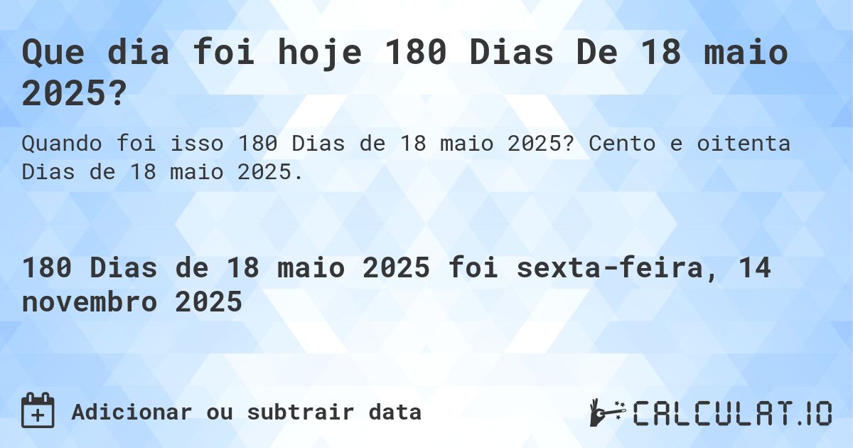 Que dia foi hoje 180 Dias De 18 maio 2025?. Cento e oitenta Dias de 18 maio 2025.