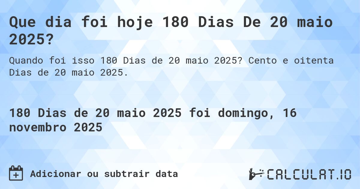 Que dia foi hoje 180 Dias De 20 maio 2025?. Cento e oitenta Dias de 20 maio 2025.