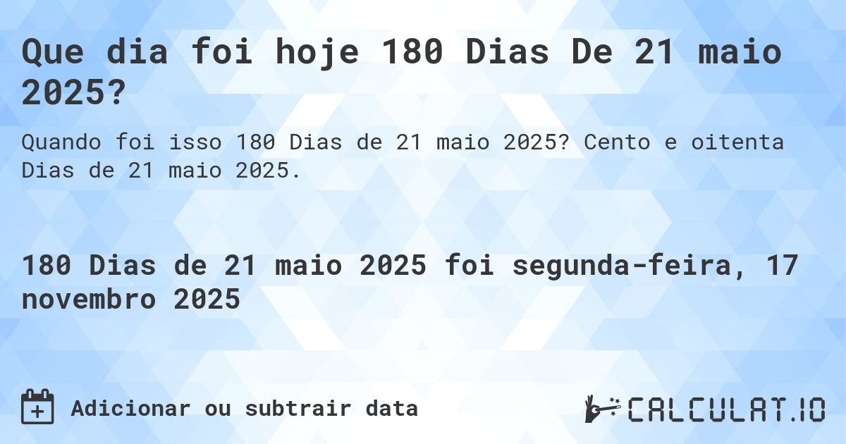 Que dia foi hoje 180 Dias De 21 maio 2025?. Cento e oitenta Dias de 21 maio 2025.