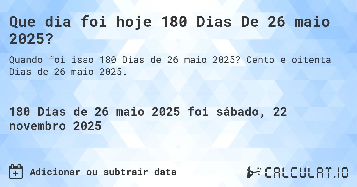 Que dia foi hoje 180 Dias De 26 maio 2025?. Cento e oitenta Dias de 26 maio 2025.