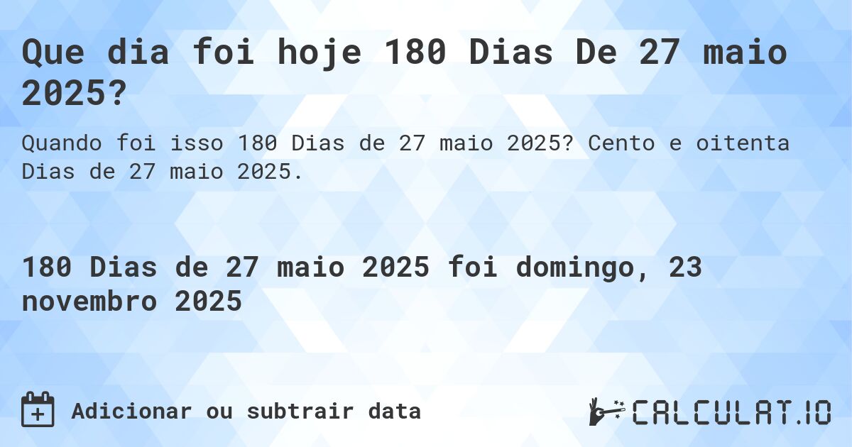 Que dia foi hoje 180 Dias De 27 maio 2025?. Cento e oitenta Dias de 27 maio 2025.