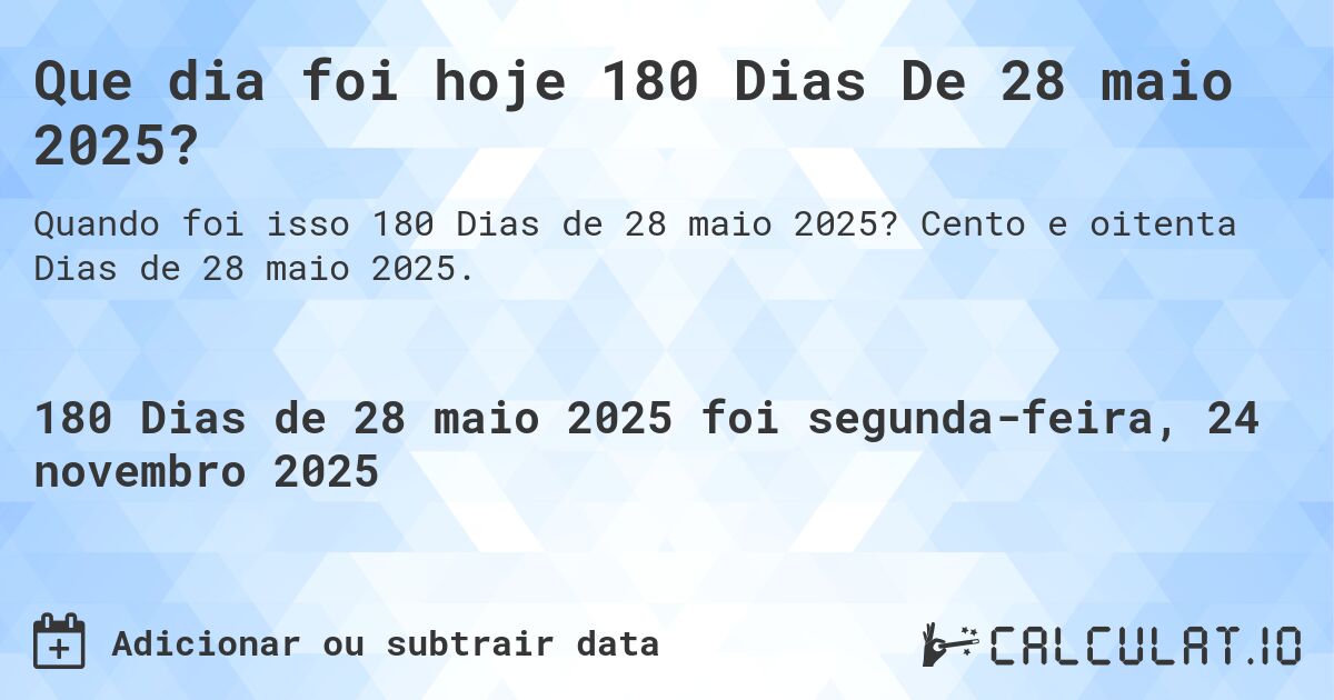 Que dia foi hoje 180 Dias De 28 maio 2025?. Cento e oitenta Dias de 28 maio 2025.