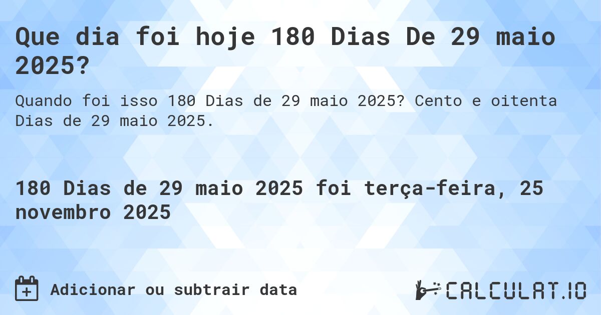Que dia foi hoje 180 Dias De 29 maio 2025?. Cento e oitenta Dias de 29 maio 2025.