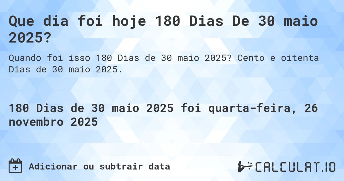 Que dia foi hoje 180 Dias De 30 maio 2025?. Cento e oitenta Dias de 30 maio 2025.