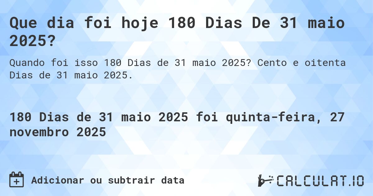 Que dia foi hoje 180 Dias De 31 maio 2025?. Cento e oitenta Dias de 31 maio 2025.