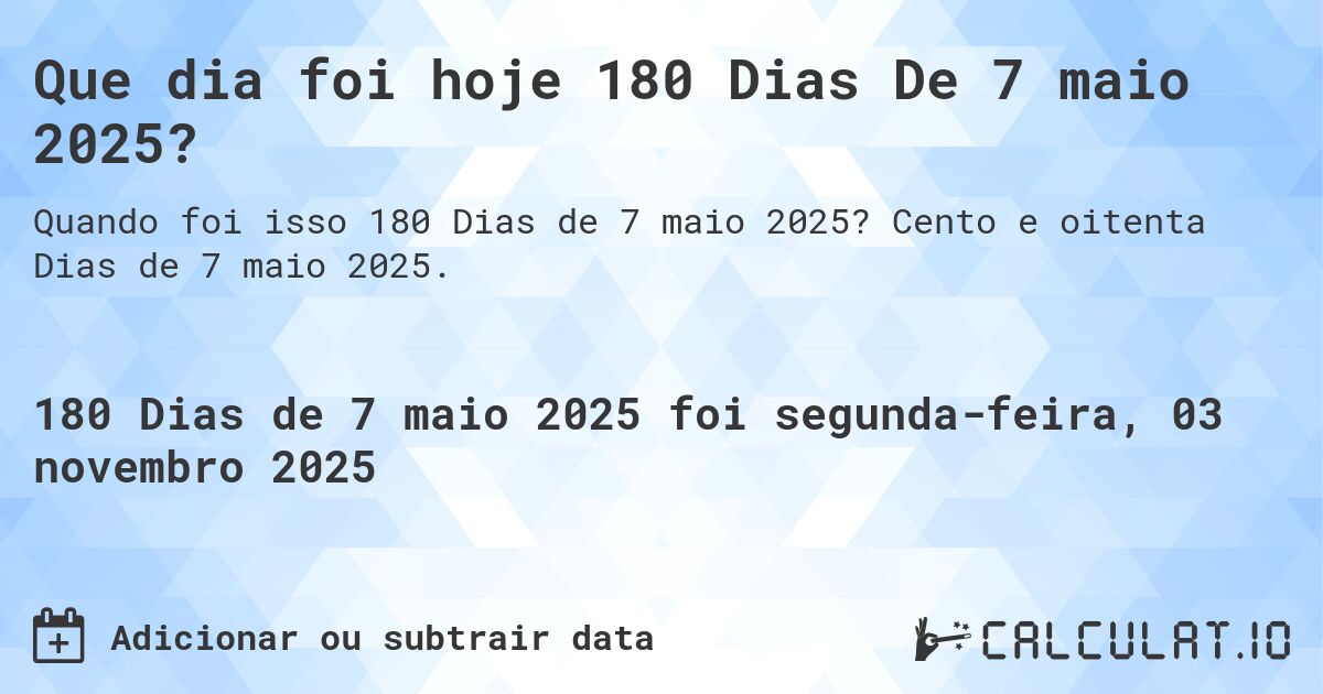 Que dia foi hoje 180 Dias De 7 maio 2025?. Cento e oitenta Dias de 7 maio 2025.