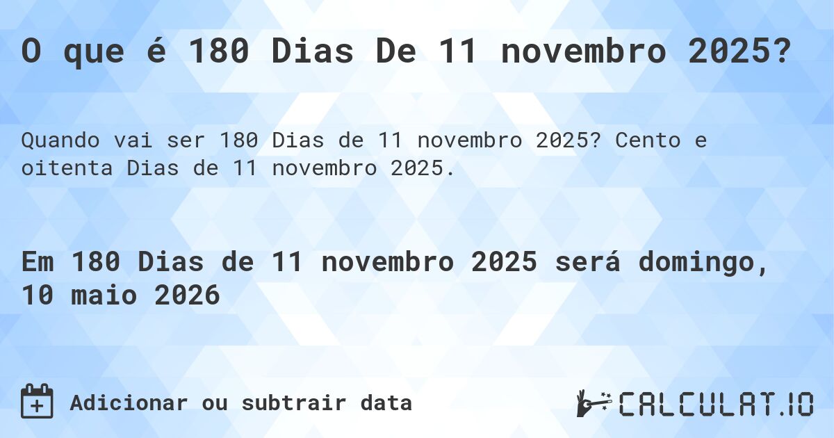 O que é 180 Dias De 11 novembro 2025?. Cento e oitenta Dias de 11 novembro 2025.