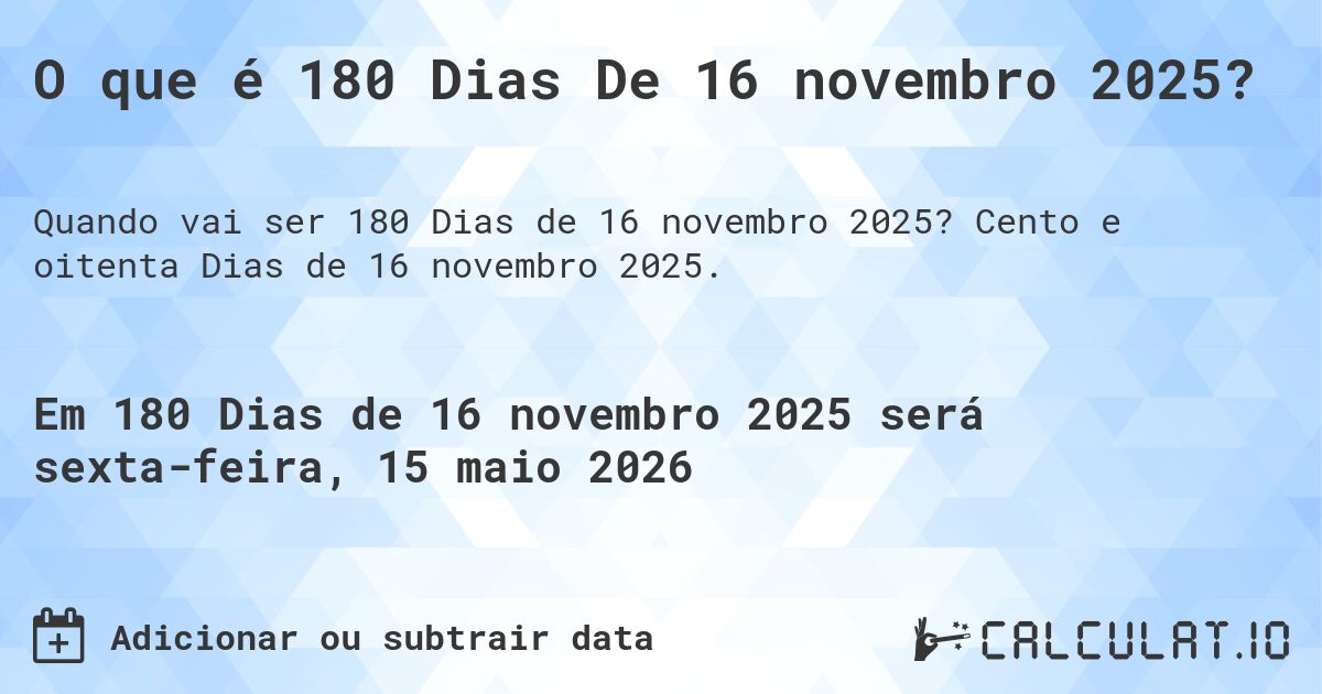O que é 180 Dias De 16 novembro 2025?. Cento e oitenta Dias de 16 novembro 2025.