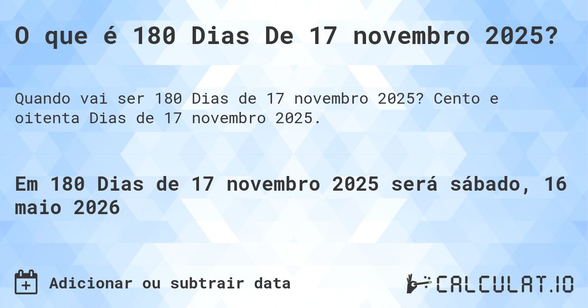 O que é 180 Dias De 17 novembro 2025?. Cento e oitenta Dias de 17 novembro 2025.