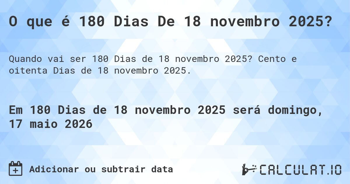 O que é 180 Dias De 18 novembro 2025?. Cento e oitenta Dias de 18 novembro 2025.