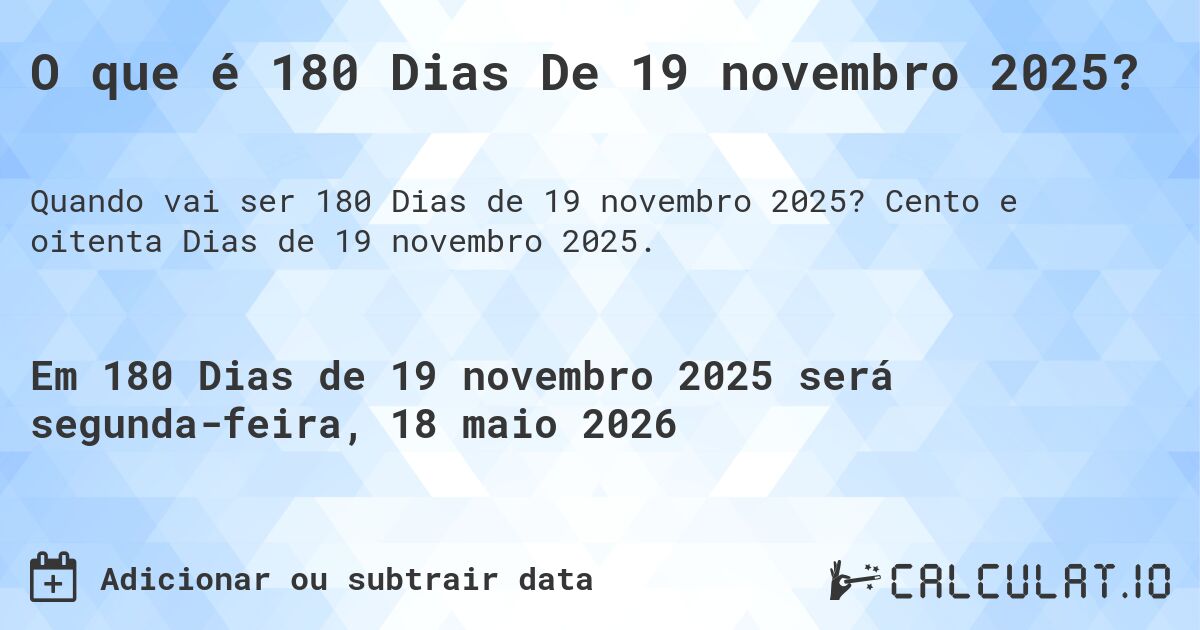 O que é 180 Dias De 19 novembro 2025?. Cento e oitenta Dias de 19 novembro 2025.
