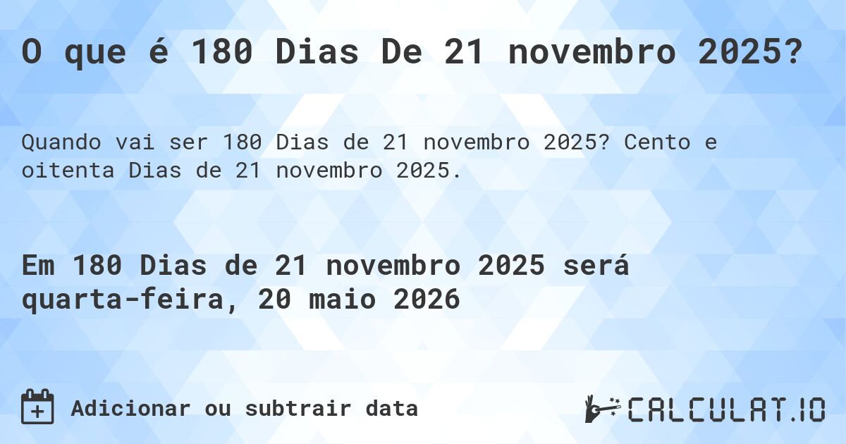 O que é 180 Dias De 21 novembro 2025?. Cento e oitenta Dias de 21 novembro 2025.