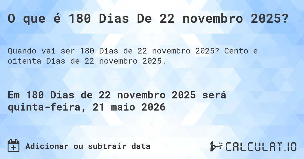 O que é 180 Dias De 22 novembro 2025?. Cento e oitenta Dias de 22 novembro 2025.