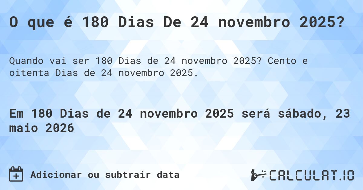 O que é 180 Dias De 24 novembro 2025?. Cento e oitenta Dias de 24 novembro 2025.