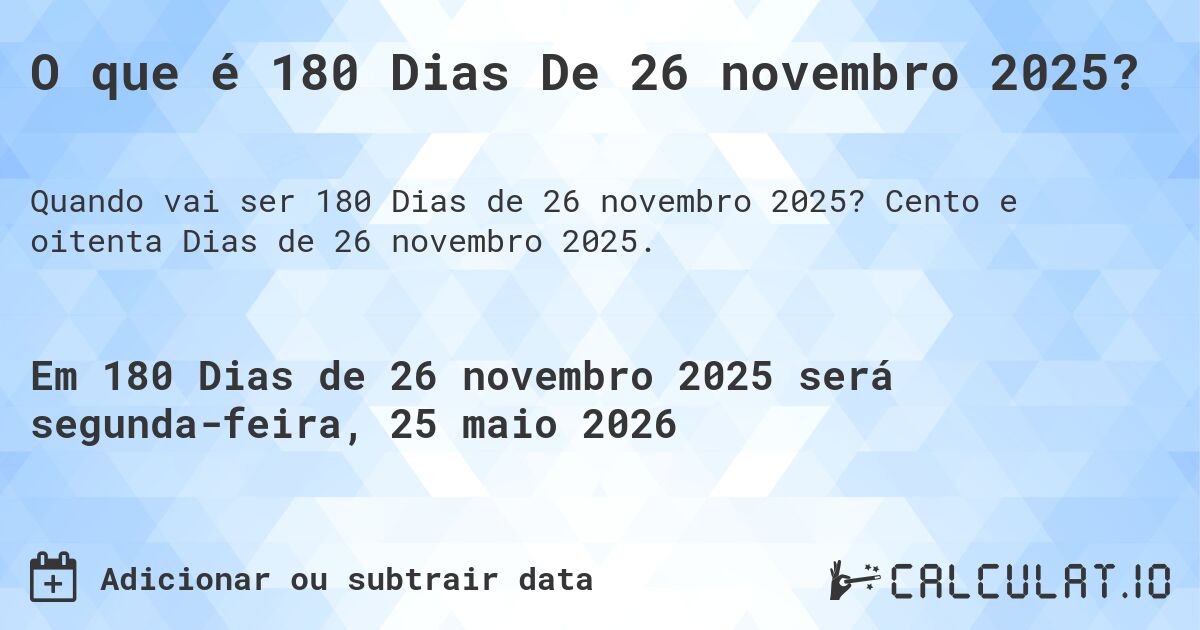 O que é 180 Dias De 26 novembro 2025?. Cento e oitenta Dias de 26 novembro 2025.