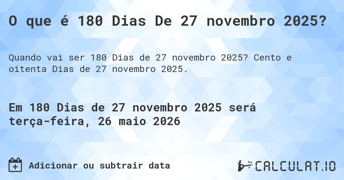 O que é 180 Dias De 27 novembro 2025?. Cento e oitenta Dias de 27 novembro 2025.