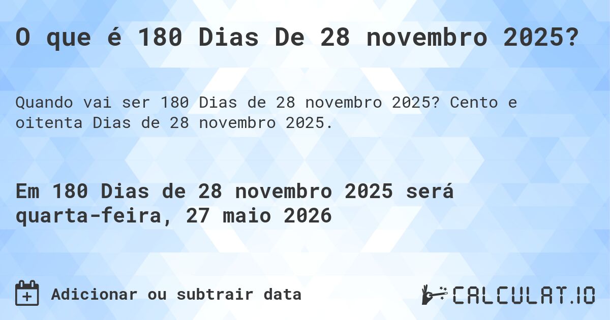 O que é 180 Dias De 28 novembro 2025?. Cento e oitenta Dias de 28 novembro 2025.