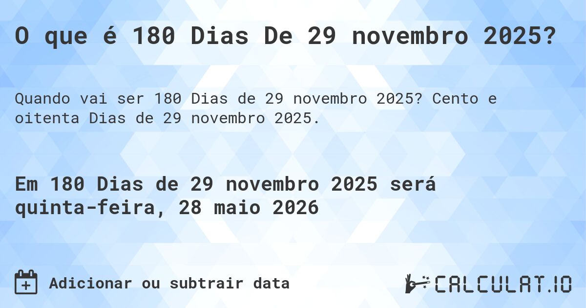 O que é 180 Dias De 29 novembro 2025?. Cento e oitenta Dias de 29 novembro 2025.