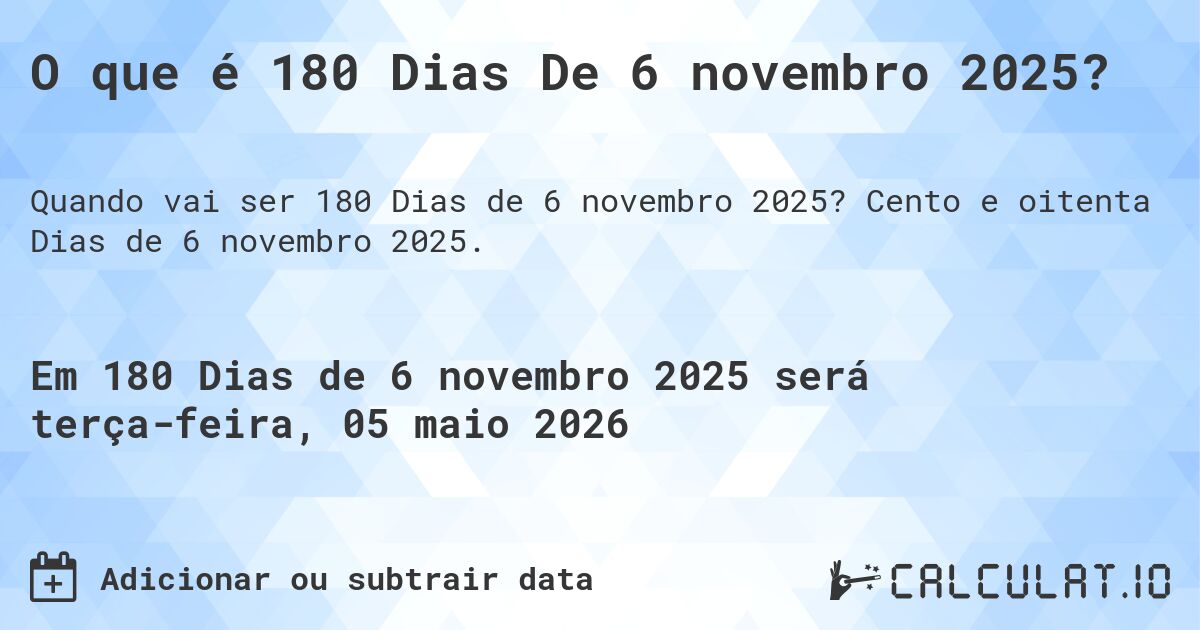 O que é 180 Dias De 6 novembro 2025?. Cento e oitenta Dias de 6 novembro 2025.