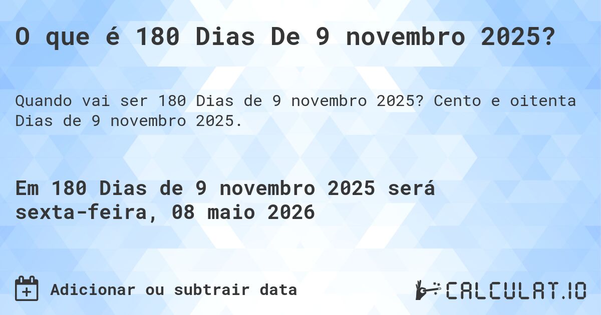 O que é 180 Dias De 9 novembro 2025?. Cento e oitenta Dias de 9 novembro 2025.