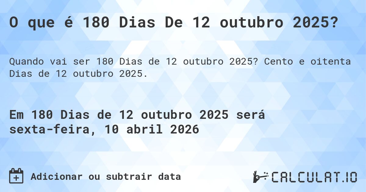 O que é 180 Dias De 12 outubro 2025?. Cento e oitenta Dias de 12 outubro 2025.