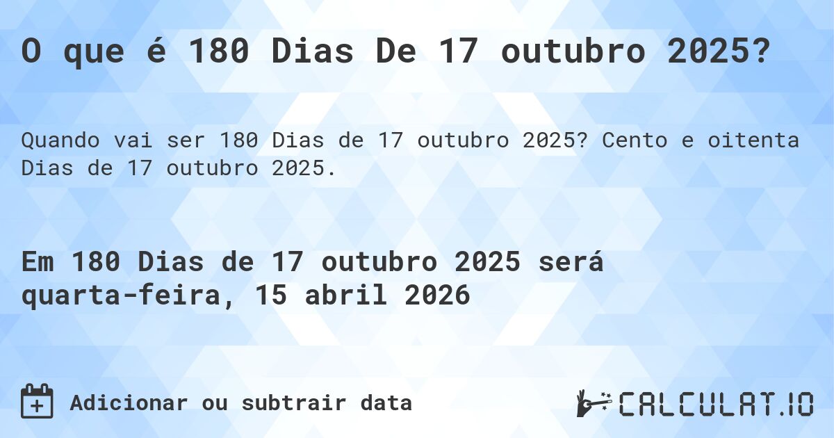 O que é 180 Dias De 17 outubro 2025?. Cento e oitenta Dias de 17 outubro 2025.