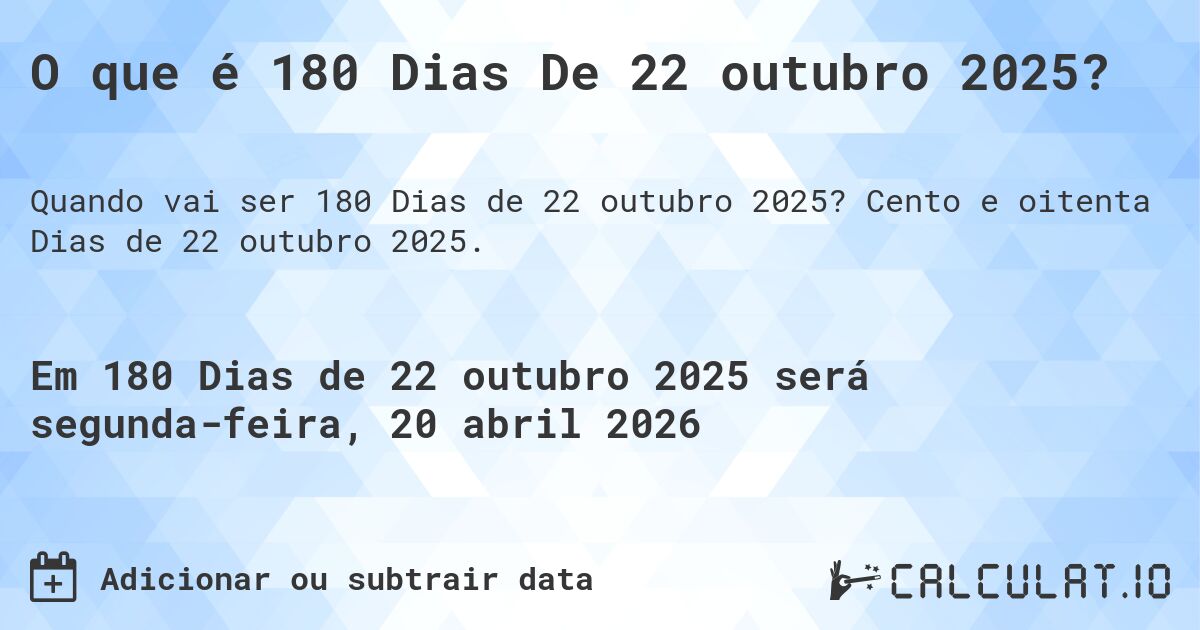 O que é 180 Dias De 22 outubro 2025?. Cento e oitenta Dias de 22 outubro 2025.