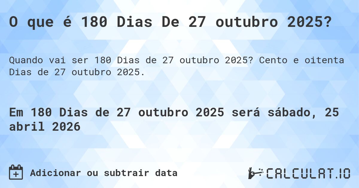 O que é 180 Dias De 27 outubro 2025?. Cento e oitenta Dias de 27 outubro 2025.
