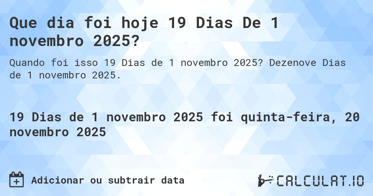 Que dia foi hoje 19 Dias De 1 novembro 2025?. Dezenove Dias de 1 novembro 2025.