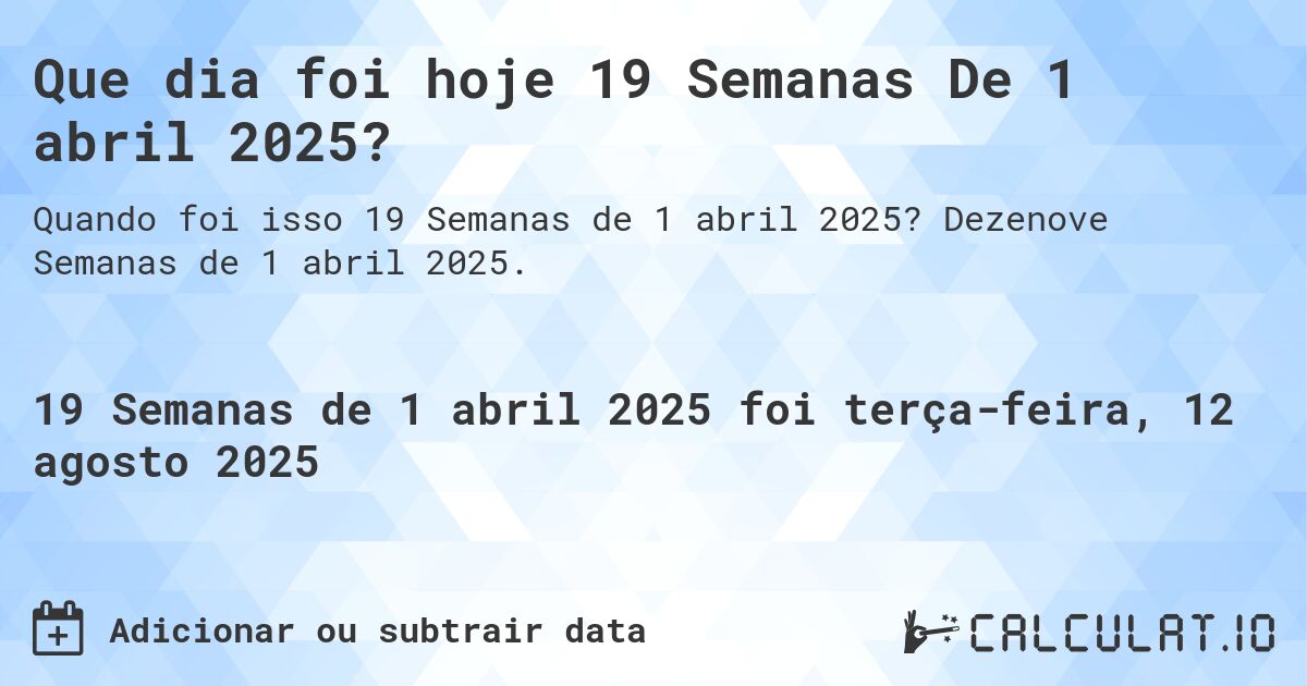 Que dia foi hoje 19 Semanas De 1 abril 2025?. Dezenove Semanas de 1 abril 2025.
