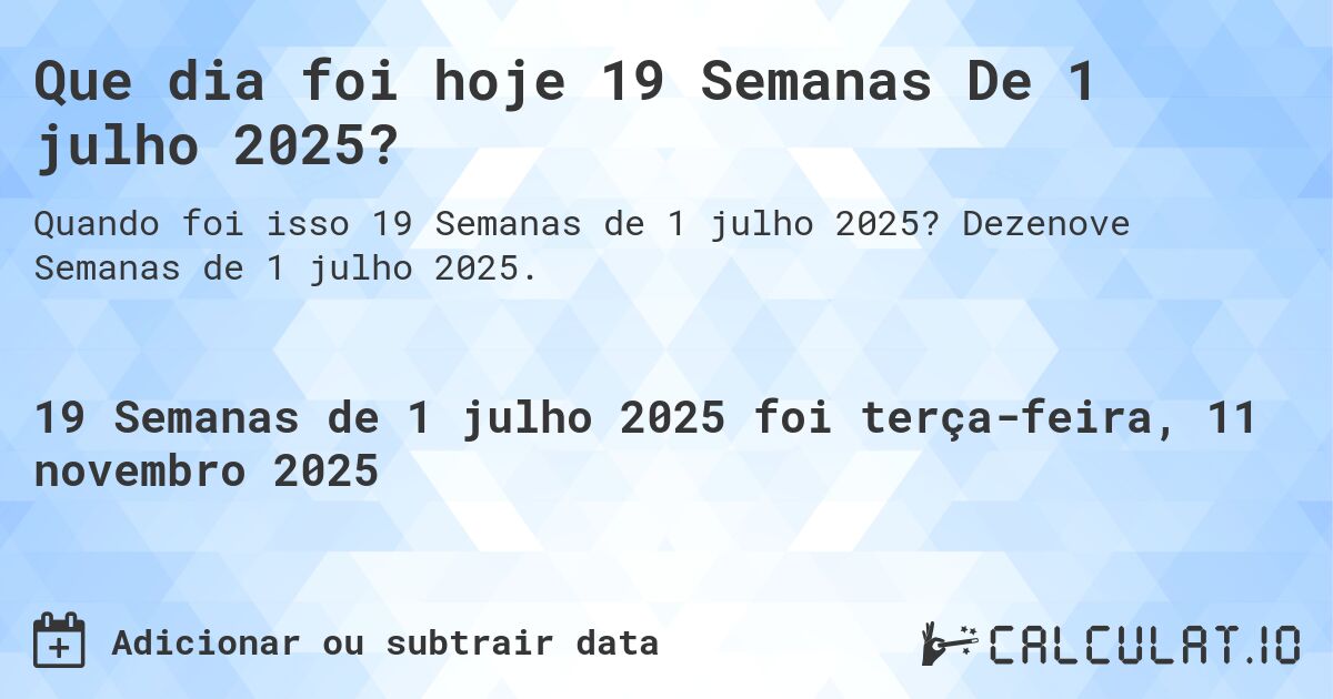 Que dia foi hoje 19 Semanas De 1 julho 2025?. Dezenove Semanas de 1 julho 2025.