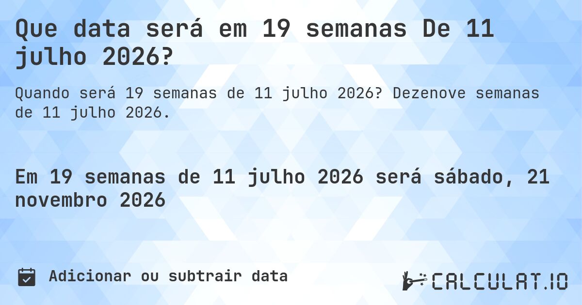 Que data será em 19 semanas De 11 julho 2026?. Dezenove semanas de 11 julho 2026.