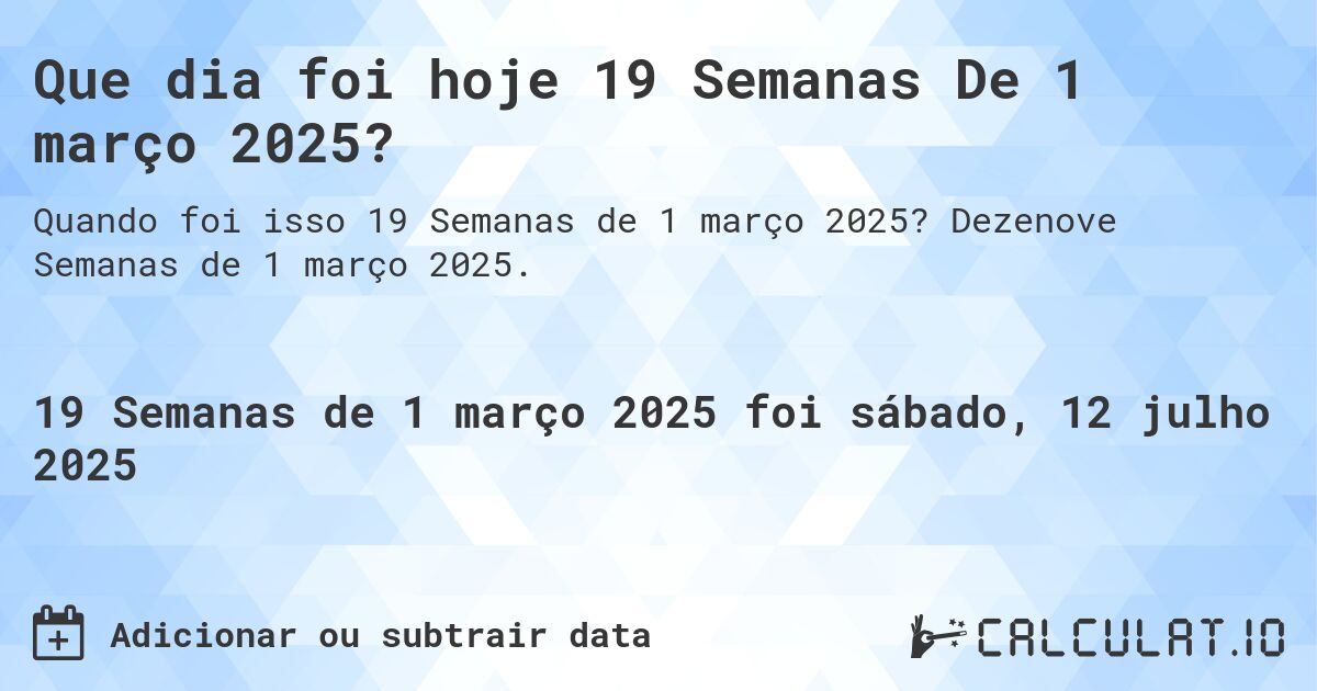 Que dia foi hoje 19 Semanas De 1 março 2025?. Dezenove Semanas de 1 março 2025.