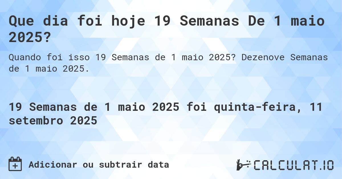 Que dia foi hoje 19 Semanas De 1 maio 2025?. Dezenove Semanas de 1 maio 2025.