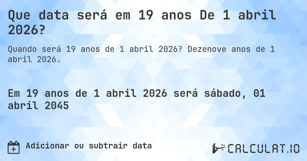Que data será em 19 anos De 1 abril 2026?. Dezenove anos de 1 abril 2026.