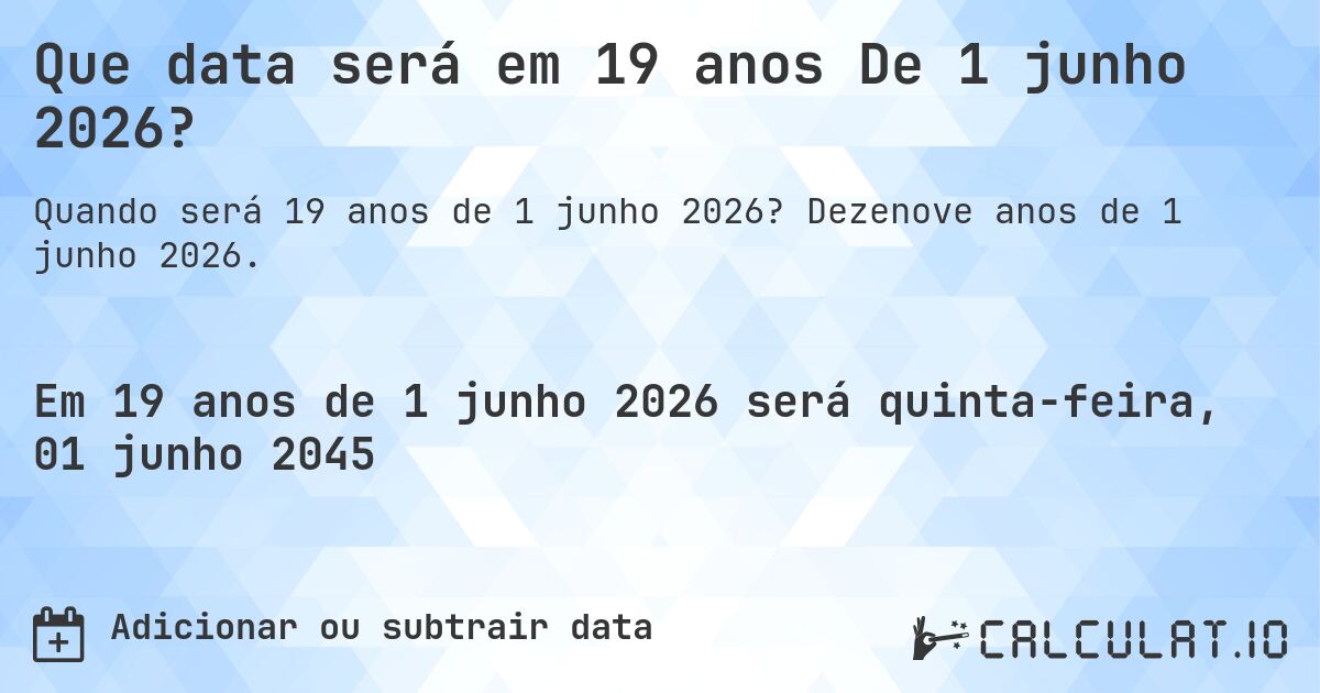 Que data será em 19 anos De 1 junho 2026?. Dezenove anos de 1 junho 2026.