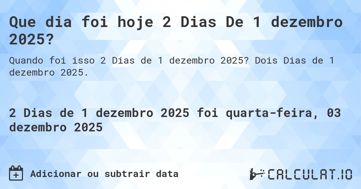 Que dia foi hoje 2 Dias De 1 dezembro 2025?. Dois Dias de 1 dezembro 2025.