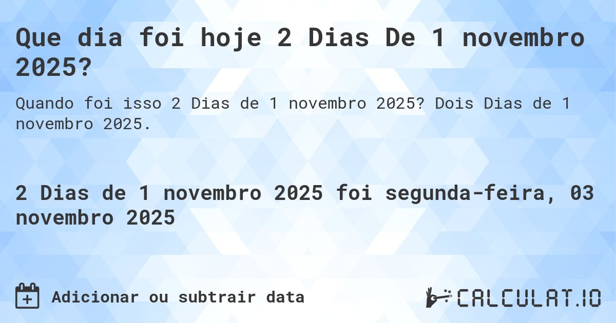 Que dia foi hoje 2 Dias De 1 novembro 2025?. Dois Dias de 1 novembro 2025.