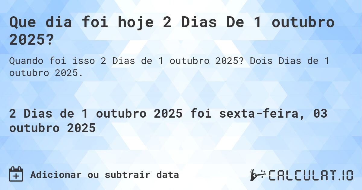 Que dia foi hoje 2 Dias De 1 outubro 2025?. Dois Dias de 1 outubro 2025.