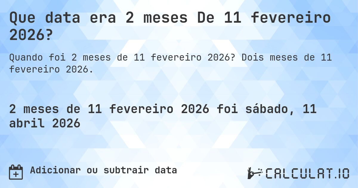 Que data era 2 meses De 11 fevereiro 2026?. Dois meses de 11 fevereiro 2026.