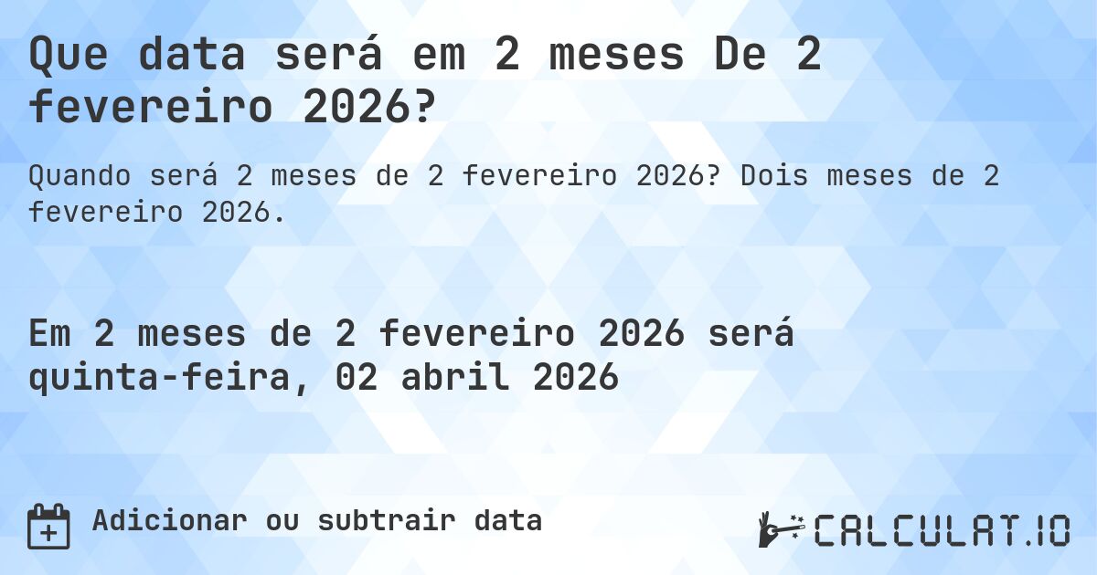Que data será em 2 meses De 2 fevereiro 2026?. Dois meses de 2 fevereiro 2026.