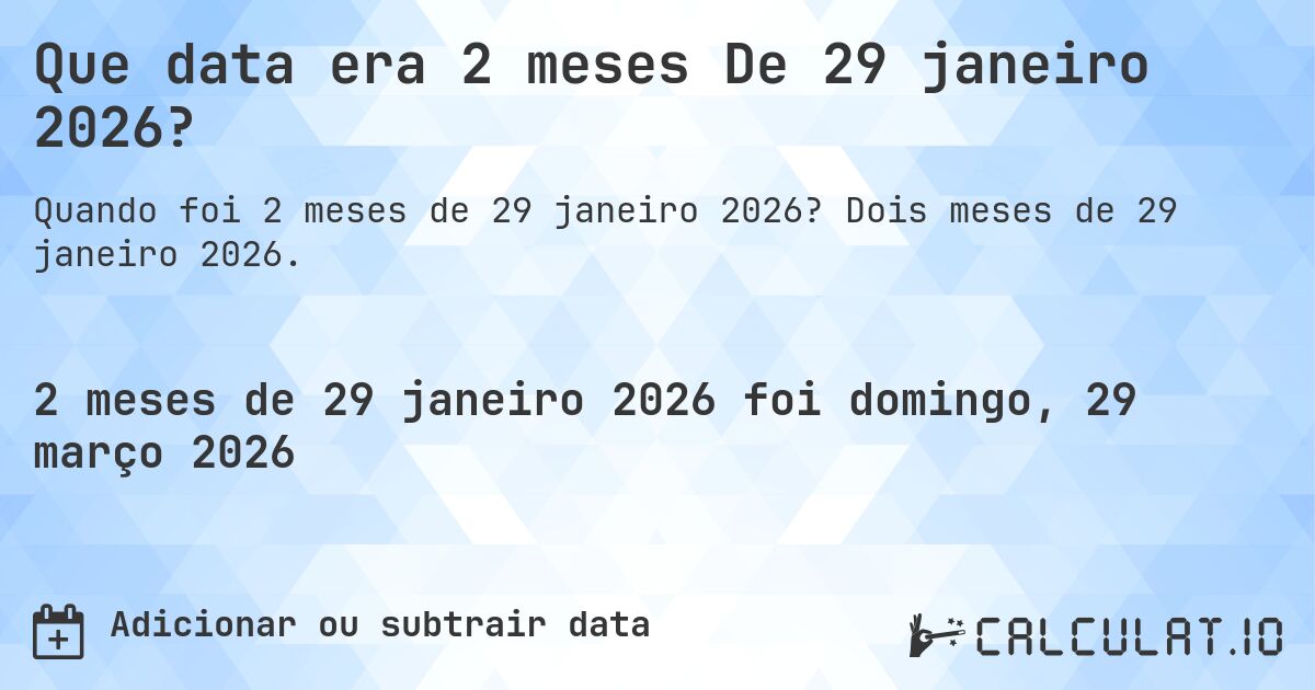 Que data era 2 meses De 29 janeiro 2026?. Dois meses de 29 janeiro 2026.