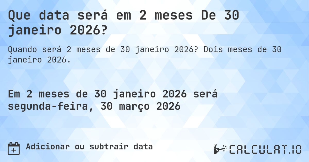 Que data será em 2 meses De 30 janeiro 2026?. Dois meses de 30 janeiro 2026.